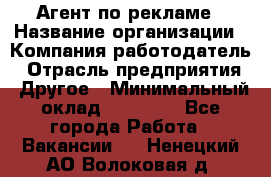 Агент по рекламе › Название организации ­ Компания-работодатель › Отрасль предприятия ­ Другое › Минимальный оклад ­ 16 800 - Все города Работа » Вакансии   . Ненецкий АО,Волоковая д.